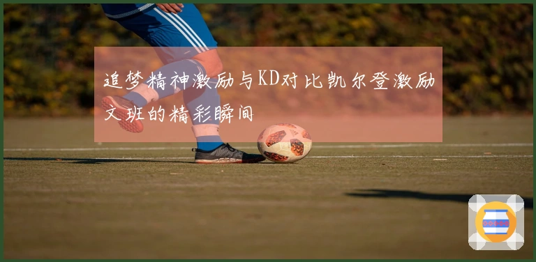 追梦精神激励与KD对比凯尔登激励文班的精彩瞬间