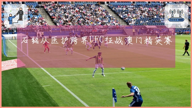 石铭从医护跨界UFC征战澳门精英赛