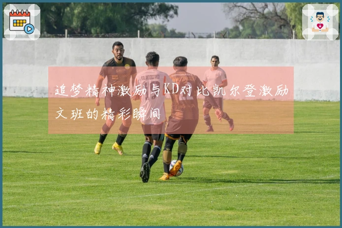 追梦精神激励与KD对比凯尔登激励文班的精彩瞬间